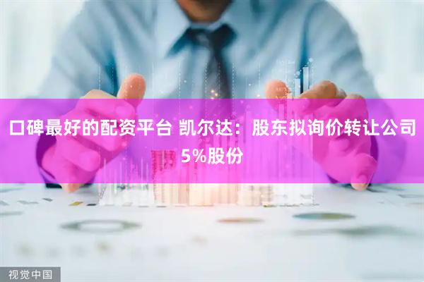 口碑最好的配资平台 凯尔达：股东拟询价转让公司5%股份