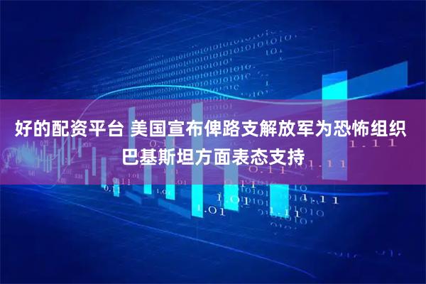 好的配资平台 美国宣布俾路支解放军为恐怖组织 巴基斯坦方面表态支持