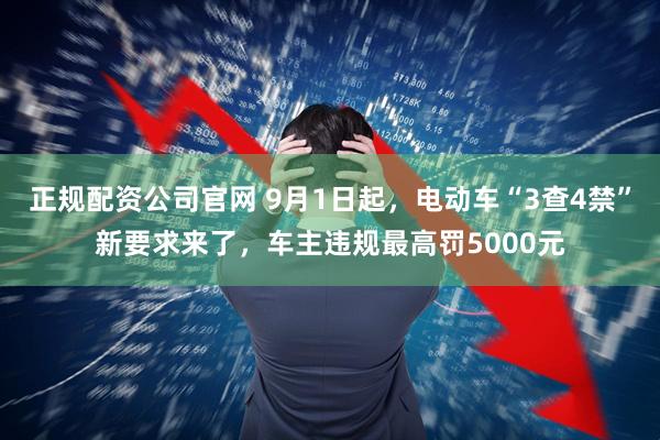 正规配资公司官网 9月1日起，电动车“3查4禁”新要求来了，车主违规最高罚5000元