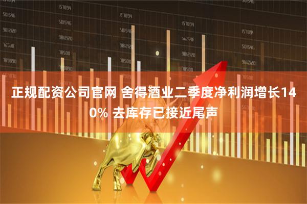 正规配资公司官网 舍得酒业二季度净利润增长140% 去库存已接近尾声