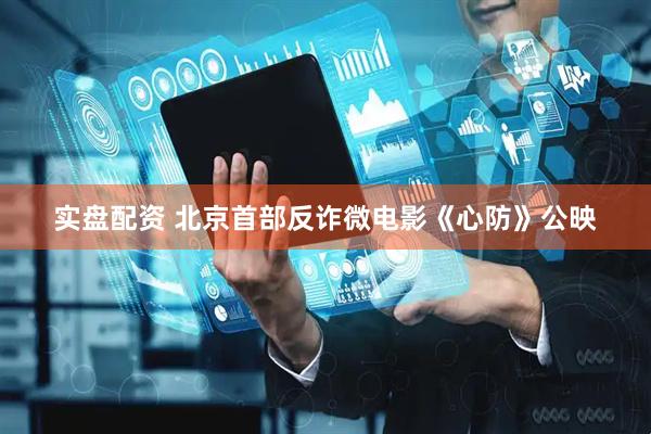 实盘配资 北京首部反诈微电影《心防》公映