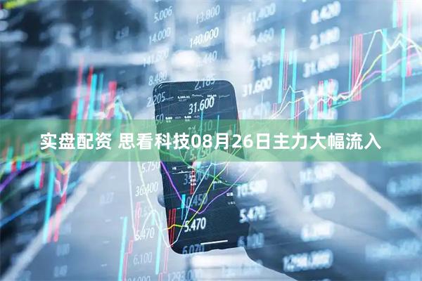 实盘配资 思看科技08月26日主力大幅流入