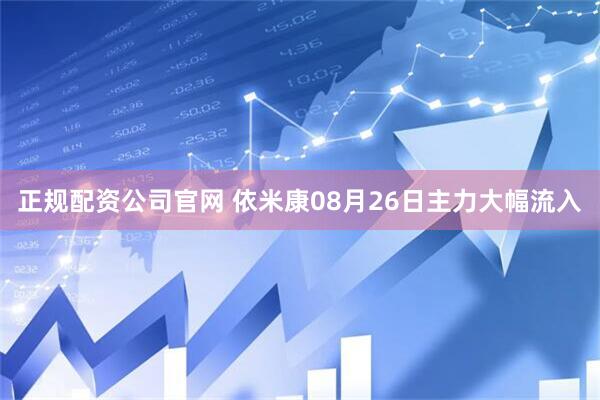 正规配资公司官网 依米康08月26日主力大幅流入