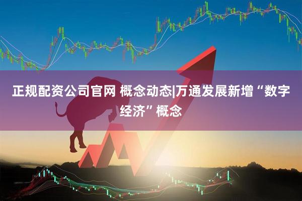 正规配资公司官网 概念动态|万通发展新增“数字经济”概念