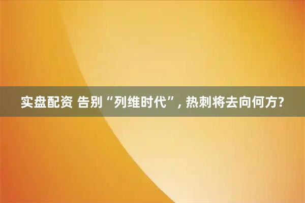 实盘配资 告别“列维时代”, 热刺将去向何方?