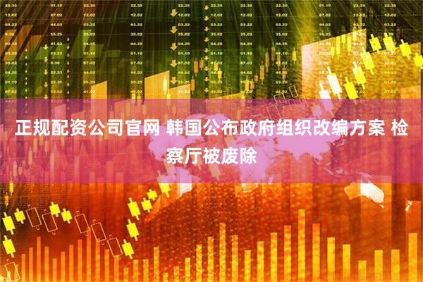 正规配资公司官网 韩国公布政府组织改编方案 检察厅被废除
