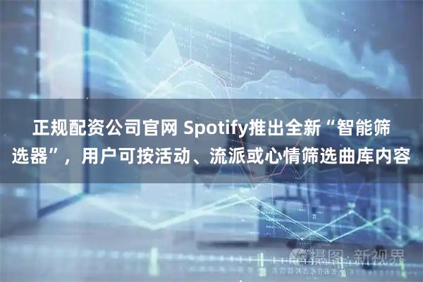 正规配资公司官网 Spotify推出全新“智能筛选器”，用户可按活动、流派或心情筛选曲库内容