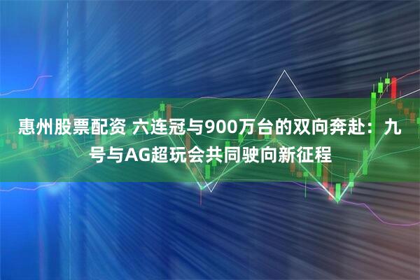 惠州股票配资 六连冠与900万台的双向奔赴：九号与AG超玩会共同驶向新征程