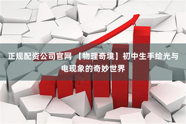 正规配资公司官网 【物理奇境】初中生手绘光与电现象的奇妙世界