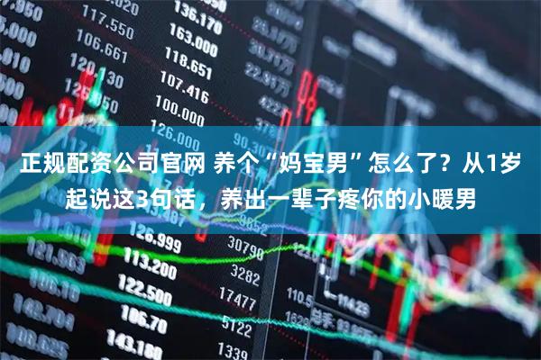 正规配资公司官网 养个“妈宝男”怎么了？从1岁起说这3句话，养出一辈子疼你的小暖男
