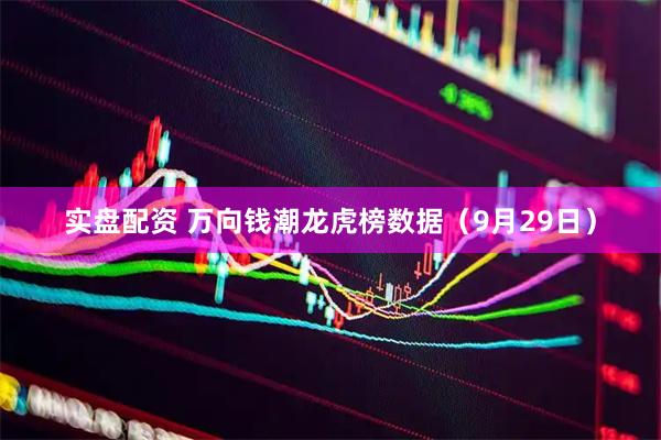 实盘配资 万向钱潮龙虎榜数据（9月29日）