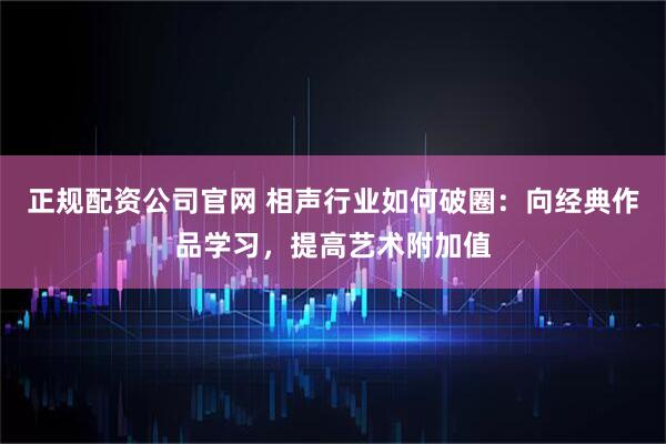 正规配资公司官网 相声行业如何破圈：向经典作品学习，提高艺术附加值