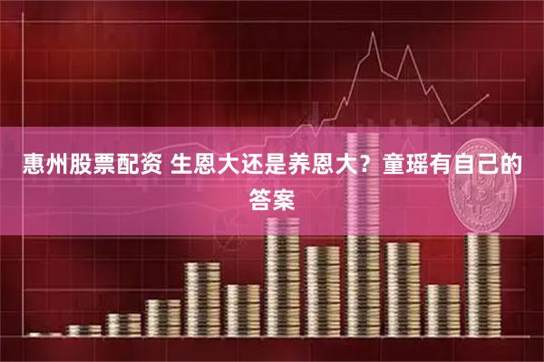 惠州股票配资 生恩大还是养恩大？童瑶有自己的答案