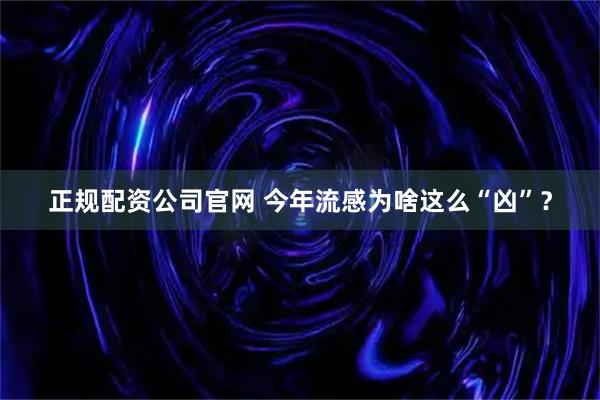 正规配资公司官网 今年流感为啥这么“凶”？