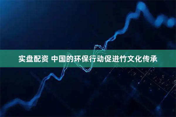 实盘配资 中国的环保行动促进竹文化传承
