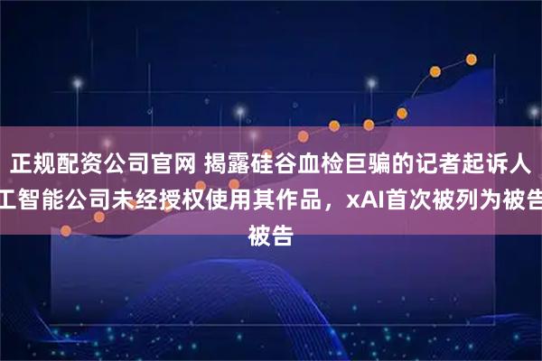 正规配资公司官网 揭露硅谷血检巨骗的记者起诉人工智能公司未经授权使用其作品，xAI首次被列为被告