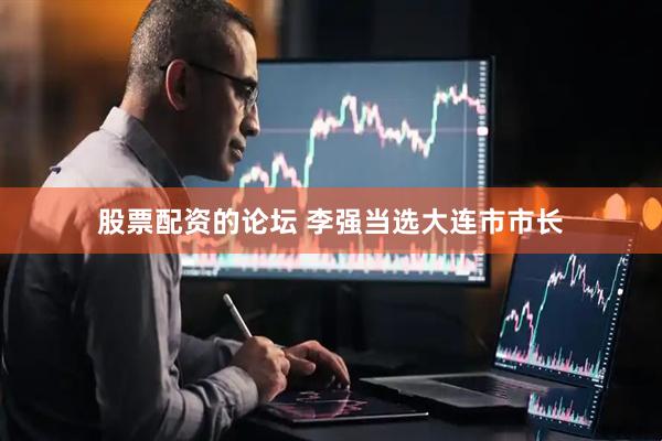 股票配资的论坛 李强当选大连市市长
