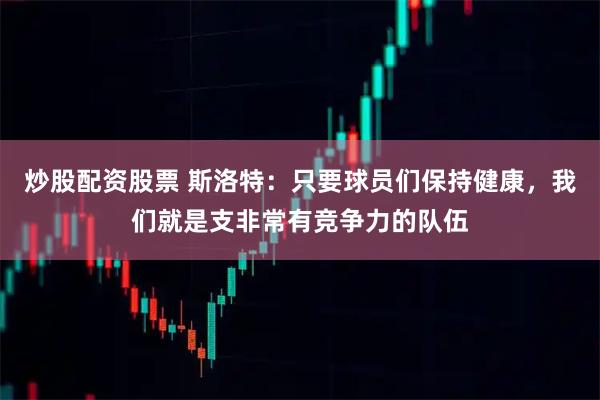 炒股配资股票 斯洛特：只要球员们保持健康，我们就是支非常有竞争力的队伍