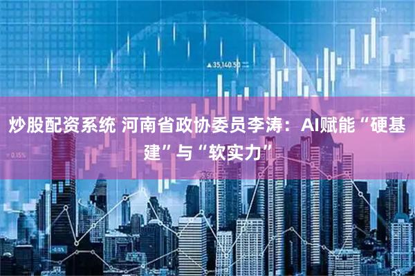 炒股配资系统 河南省政协委员李涛：AI赋能“硬基建”与“软实力”