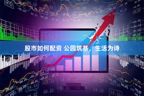股市如何配资 公园筑基，生活为诗