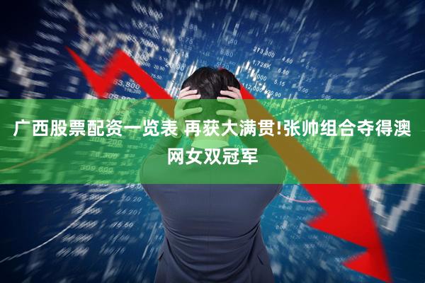 广西股票配资一览表 再获大满贯!张帅组合夺得澳网女双冠军