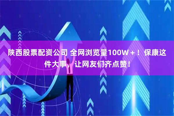 陕西股票配资公司 全网浏览量100W＋！保康这件大事，让网友们齐点赞！