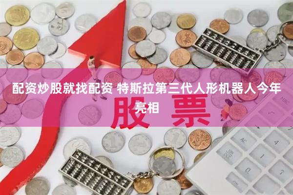 配资炒股就找配资 特斯拉第三代人形机器人今年亮相