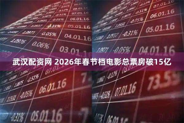 武汉配资网 2026年春节档电影总票房破15亿