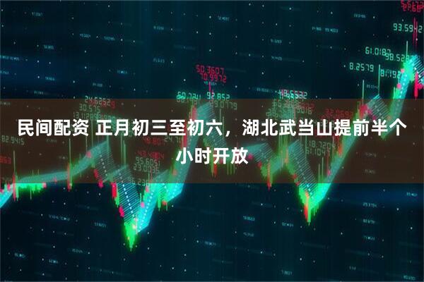 民间配资 正月初三至初六，湖北武当山提前半个小时开放