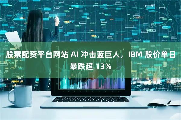 股票配资平台网站 AI 冲击蓝巨人，IBM 股价单日暴跌超 13%
