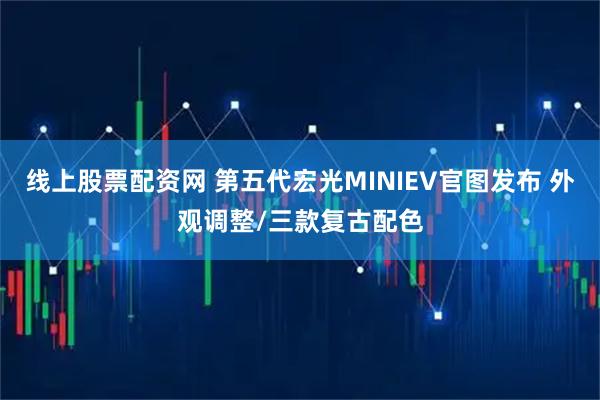 线上股票配资网 第五代宏光MINIEV官图发布 外观调整/三款复古配色