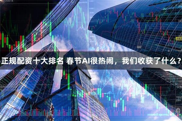 正规配资十大排名 春节AI很热闹，我们收获了什么？
