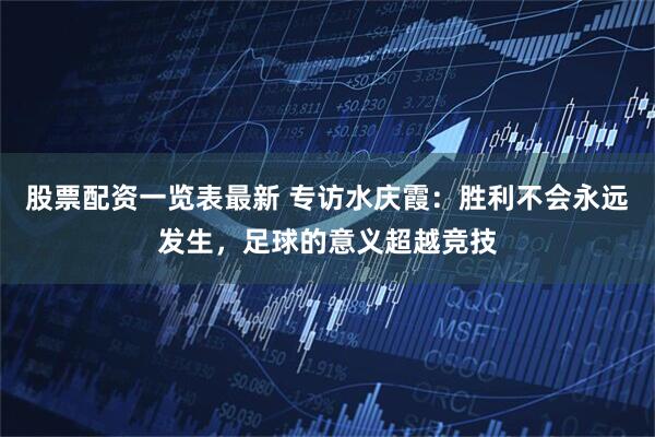 股票配资一览表最新 专访水庆霞：胜利不会永远发生，足球的意义超越竞技