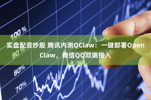 实盘配资炒股 腾讯内测QClaw：一键部署OpenClaw，微信QQ双端接入