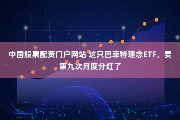 中国股票配资门户网站 这只巴菲特理念ETF，要第九次月度分红了