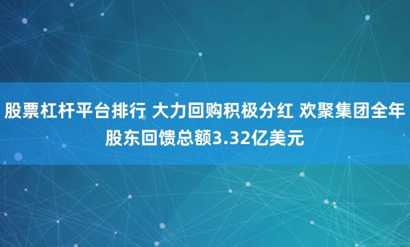 股票杠杆平台排行 大力回购积极分红 欢聚集团全年股东回馈总额3.32亿美元