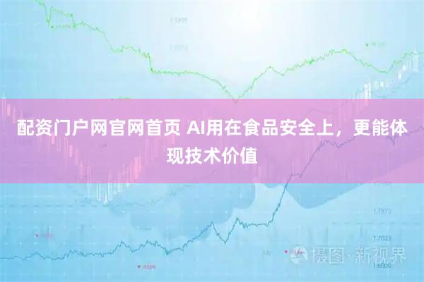 配资门户网官网首页 AI用在食品安全上，更能体现技术价值