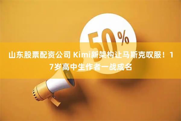 山东股票配资公司 Kimi新架构让马斯克叹服！17岁高中生作者一战成名