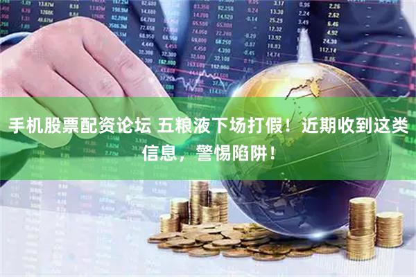 手机股票配资论坛 五粮液下场打假！近期收到这类信息，警惕陷阱！