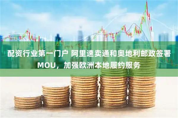 配资行业第一门户 阿里速卖通和奥地利邮政签署MOU，加强欧洲本地履约服务