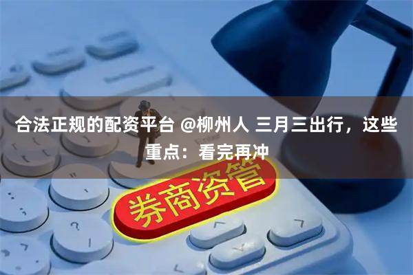 合法正规的配资平台 @柳州人 三月三出行，这些重点：看完再冲