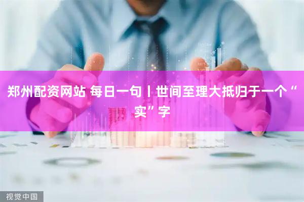 郑州配资网站 每日一句丨世间至理大抵归于一个“实”字